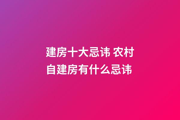 建房十大忌讳 农村自建房有什么忌讳